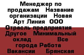 Менеджер по продажам › Название организации ­ Новая Арт Линия, ООО › Отрасль предприятия ­ Другое › Минимальный оклад ­ 15 000 - Все города Работа » Вакансии   . Брянская обл.,Новозыбков г.